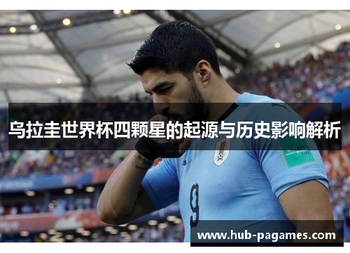 乌拉圭世界杯四颗星的起源与历史影响解析 乌拉圭世界杯四颗星的起源与历史影响解析