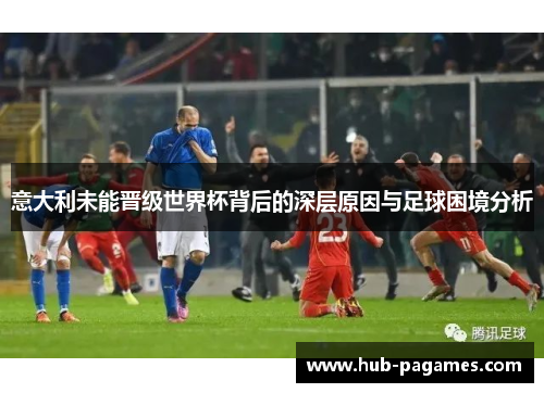 意大利未能晋级世界杯背后的深层原因与足球困境分析 意大利未能晋级世界杯背后的深层原因与足球困境分析