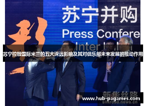 苏宁控股国际米兰的五大深远影响及其对俱乐部未来发展的推动作用 苏宁控股国际米兰的五大深远影响及其对俱乐部未来发展的推动作用