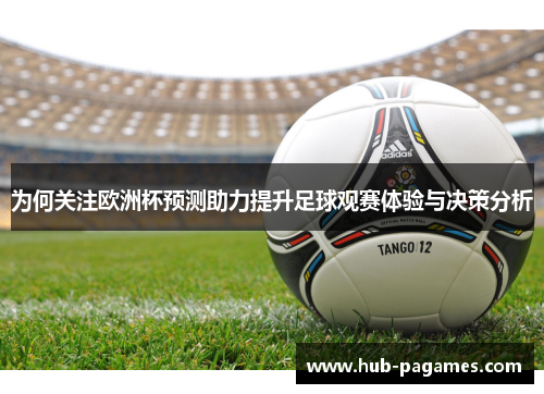 为何关注欧洲杯预测助力提升足球观赛体验与决策分析 为何关注欧洲杯预测助力提升足球观赛体验与决策分析