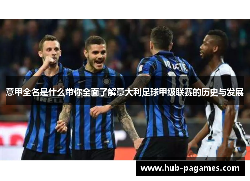 意甲全名是什么带你全面了解意大利足球甲级联赛的历史与发展 意甲全名是什么带你全面了解意大利足球甲级联赛的历史与发展