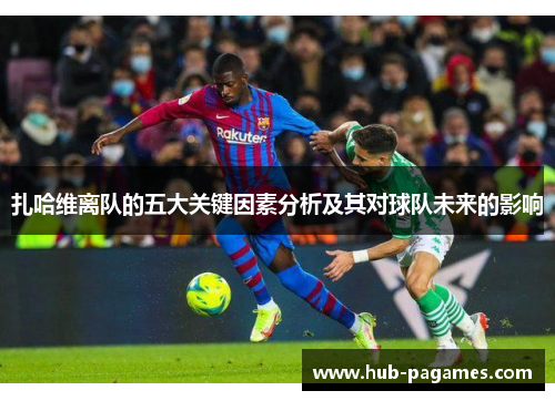 扎哈维离队的五大关键因素分析及其对球队未来的影响 扎哈维离队的五大关键因素分析及其对球队未来的影响