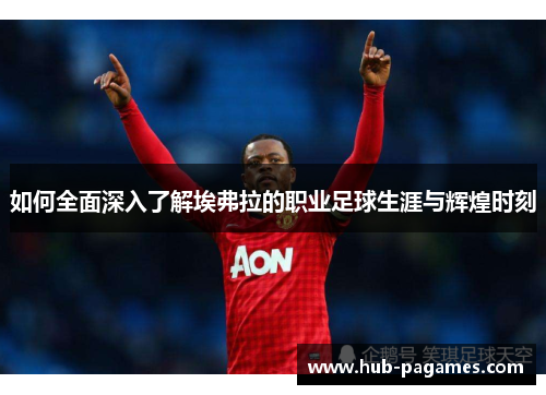 如何全面深入了解埃弗拉的职业足球生涯与辉煌时刻 如何全面深入了解埃弗拉的职业足球生涯与辉煌时刻