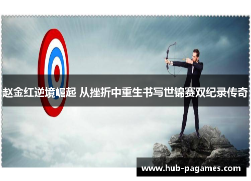 赵金红逆境崛起 从挫折中重生书写世锦赛双纪录传奇 赵金红逆境崛起 从挫折中重生书写世锦赛双纪录传奇
