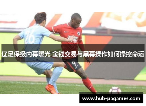 辽足保级内幕曝光 金钱交易与黑幕操作如何操控命运 辽足保级内幕曝光 金钱交易与黑幕操作如何操控命运