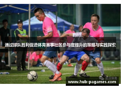 通过球队胜利促进体育赛事社区参与度提升的策略与实践探索 通过球队胜利促进体育赛事社区参与度提升的策略与实践探索