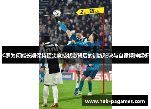 C罗为何能长期保持顶尖竞技状态背后的训练秘诀与自律精神解析 C罗为何能长期保持顶尖竞技状态背后的训练秘诀与自律精神解析