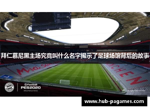 拜仁慕尼黑主场究竟叫什么名字揭示了足球场馆背后的故事 拜仁慕尼黑主场究竟叫什么名字揭示了足球场馆背后的故事