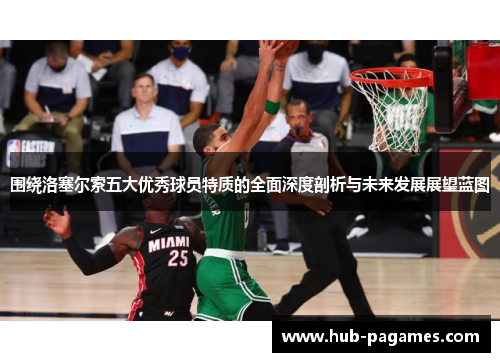 围绕洛塞尔索五大优秀球员特质的全面深度剖析与未来发展展望蓝图