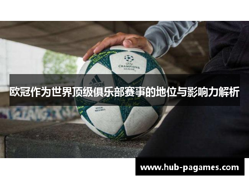 欧冠作为世界顶级俱乐部赛事的地位与影响力解析