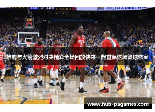 雄鹿与火箭激烈对决精彩全场回放快来一起重温这场篮球盛宴