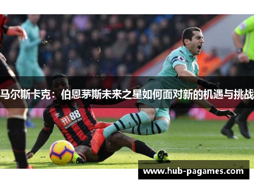 马尔斯卡克：伯恩茅斯未来之星如何面对新的机遇与挑战
