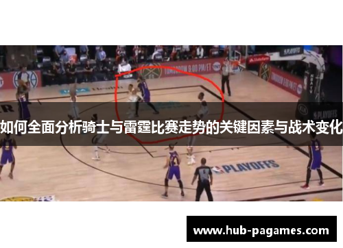 如何全面分析骑士与雷霆比赛走势的关键因素与战术变化
