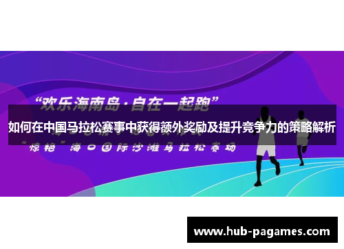 如何在中国马拉松赛事中获得额外奖励及提升竞争力的策略解析 如何在中国马拉松赛事中获得额外奖励及提升竞争力的策略解析