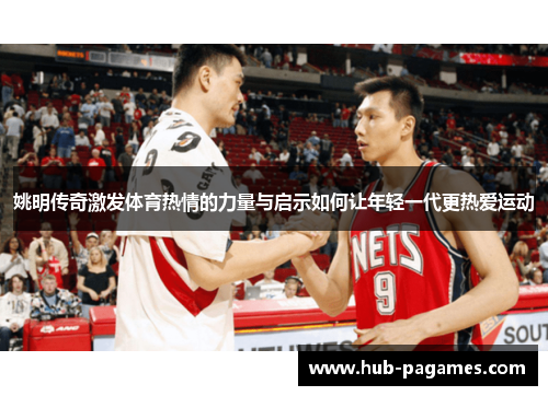 姚明传奇激发体育热情的力量与启示如何让年轻一代更热爱运动