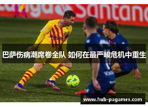 巴萨伤病潮席卷全队 如何在最严峻危机中重生 巴萨伤病潮席卷全队 如何在最严峻危机中重生