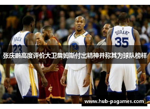 张庆鹏高度评价大卫詹姆斯付出精神并称其为球队榜样