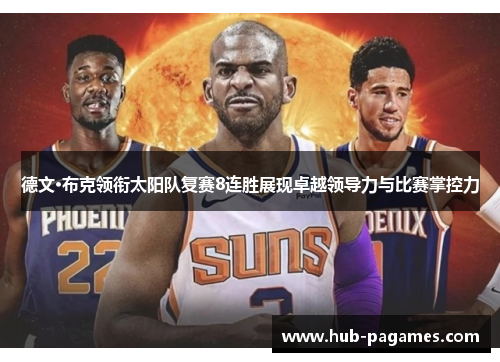 德文·布克领衔太阳队复赛8连胜展现卓越领导力与比赛掌控力 德文·布克领衔太阳队复赛8连胜展现卓越领导力与比赛掌控力