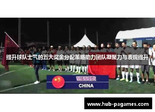提升球队士气的五大奖金分配策略助力团队凝聚力与表现提升 提升球队士气的五大奖金分配策略助力团队凝聚力与表现提升