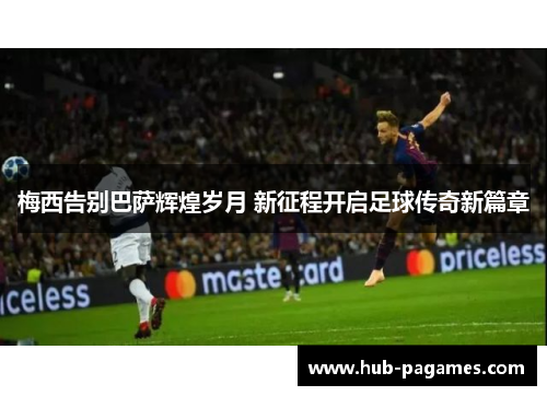 梅西告别巴萨辉煌岁月 新征程开启足球传奇新篇章 梅西告别巴萨辉煌岁月 新征程开启足球传奇新篇章