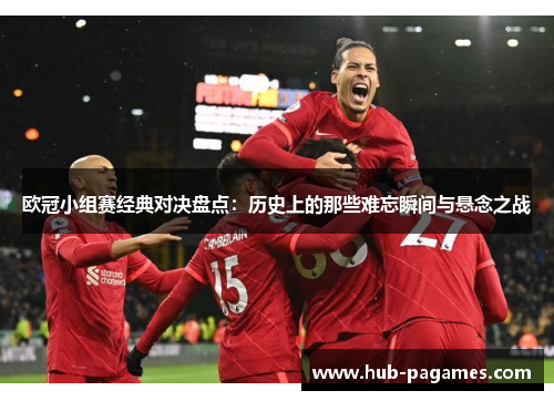 欧冠小组赛经典对决盘点:历史上的那些难忘瞬间与悬念之战 欧冠小组赛经典对决盘点:历史上的那些难忘瞬间与悬念之战