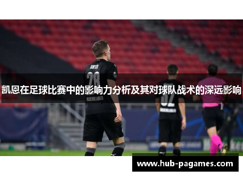 凯恩在足球比赛中的影响力分析及其对球队战术的深远影响 凯恩在足球比赛中的影响力分析及其对球队战术的深远影响