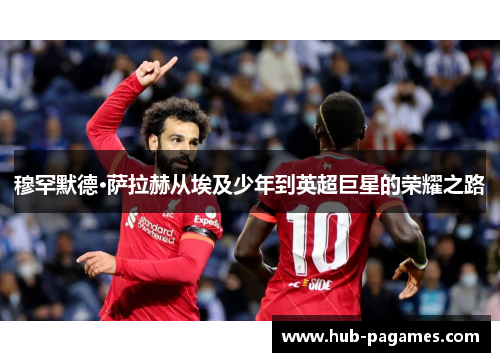 穆罕默德·萨拉赫从埃及少年到英超巨星的荣耀之路