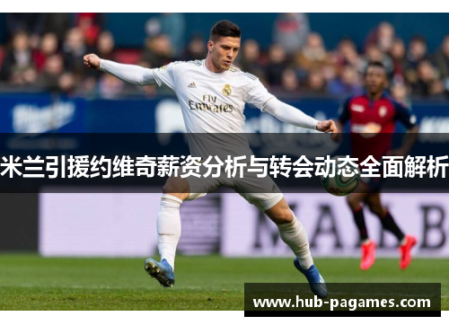 米兰引援约维奇薪资分析与转会动态全面解析