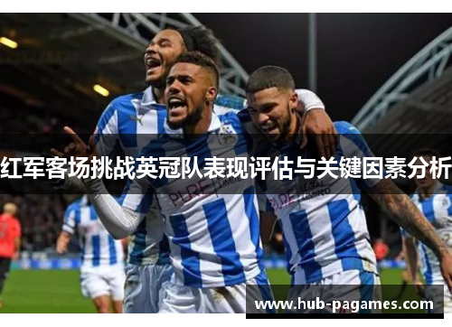 红军客场挑战英冠队表现评估与关键因素分析