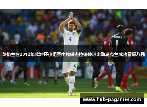 英格兰在2012年欧洲杯小组赛中凭借杰拉德传球击败乌克兰成功晋级八强 英格兰在2012年欧洲杯小组赛中凭借杰拉德传球击败乌克兰成功晋级八强