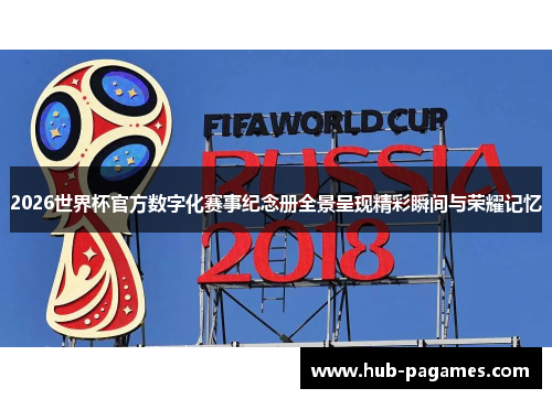 2026世界杯官方数字化赛事纪念册全景呈现精彩瞬间与荣耀记忆