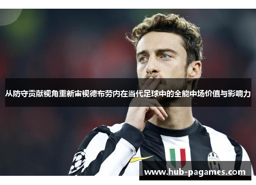 从防守贡献视角重新审视德布劳内在当代足球中的全能中场价值与影响力 从防守贡献视角重新审视德布劳内在当代足球中的全能中场价值与影响力