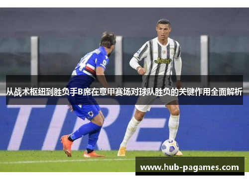 从战术枢纽到胜负手B席在意甲赛场对球队胜负的关键作用全面解析 从战术枢纽到胜负手B席在意甲赛场对球队胜负的关键作用全面解析