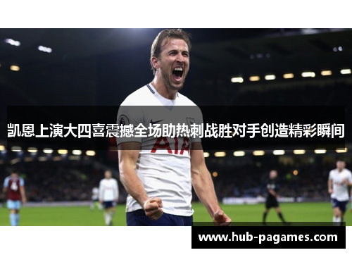 凯恩上演大四喜震撼全场助热刺战胜对手创造精彩瞬间 凯恩上演大四喜震撼全场助热刺战胜对手创造精彩瞬间