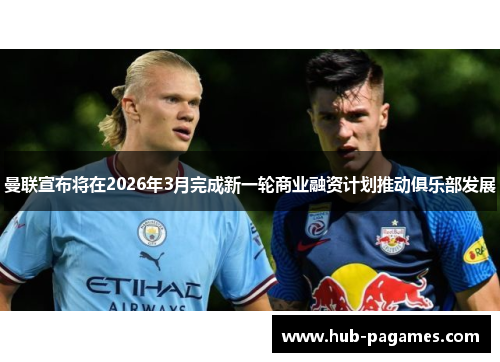 曼联宣布将在2026年3月完成新一轮商业融资计划推动俱乐部发展