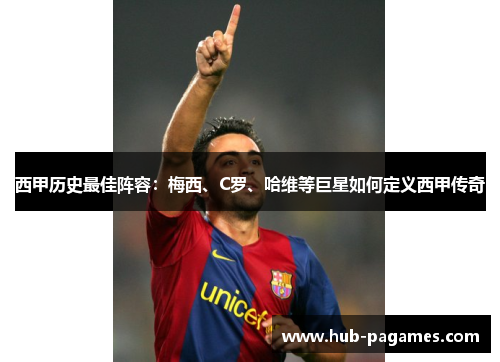 西甲历史最佳阵容：梅西、C罗、哈维等巨星如何定义西甲传奇