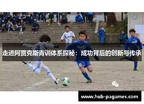 走进阿贾克斯青训体系探秘：成功背后的创新与传承