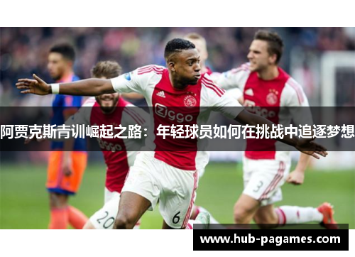 阿贾克斯青训崛起之路：年轻球员如何在挑战中追逐梦想