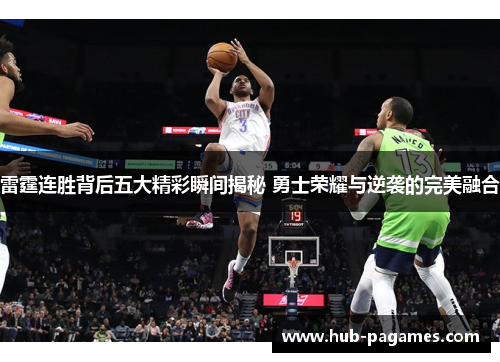 雷霆连胜背后五大精彩瞬间揭秘 勇士荣耀与逆袭的完美融合