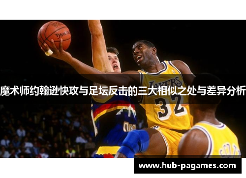 魔术师约翰逊快攻与足坛反击的三大相似之处与差异分析 魔术师约翰逊快攻与足坛反击的三大相似之处与差异分析