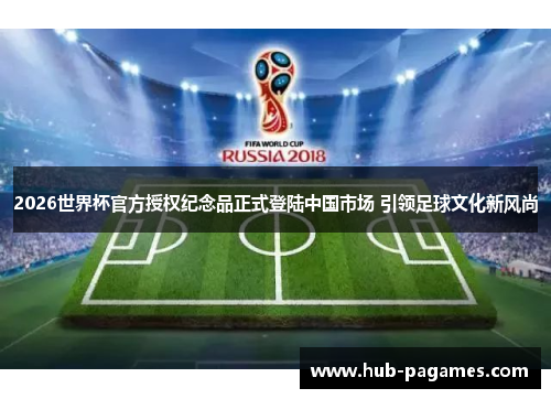 2026世界杯官方授权纪念品正式登陆中国市场 引领足球文化新风尚 2026世界杯官方授权纪念品正式登陆中国市场 引领足球文化新风尚