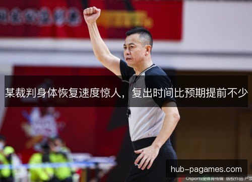 某裁判身体恢复速度惊人,复出时间比预期提前不少 某裁判身体恢复速度惊人,复出时间比预期提前不少